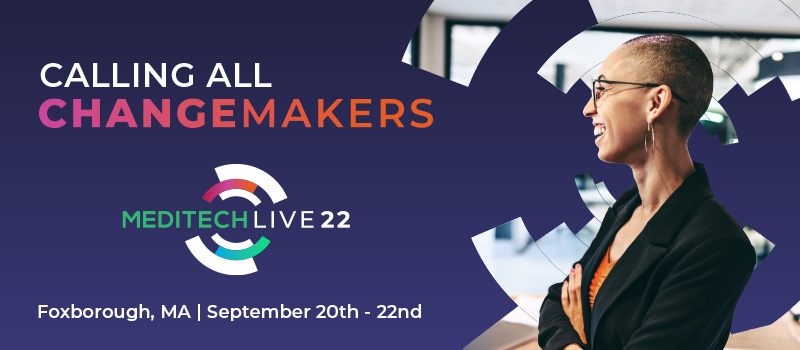 Calling All Changemakers - MEDITECH LIVE22 - Foxborough, MA - September 20th to 22nd